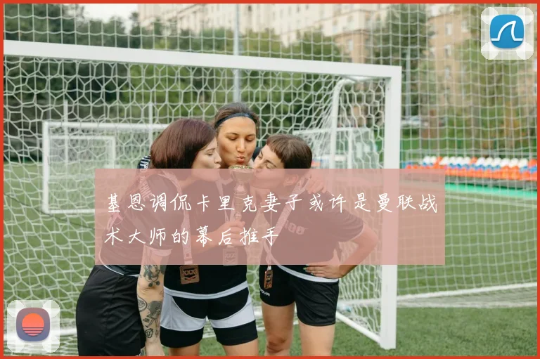 基恩调侃卡里克妻子或许是曼联战术大师的幕后推手