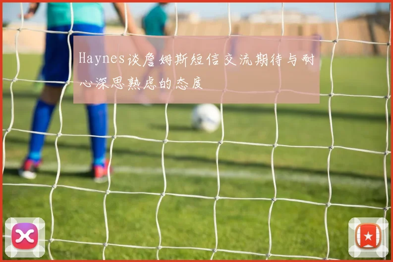 Haynes谈詹姆斯短信交流期待与耐心深思熟虑的态度