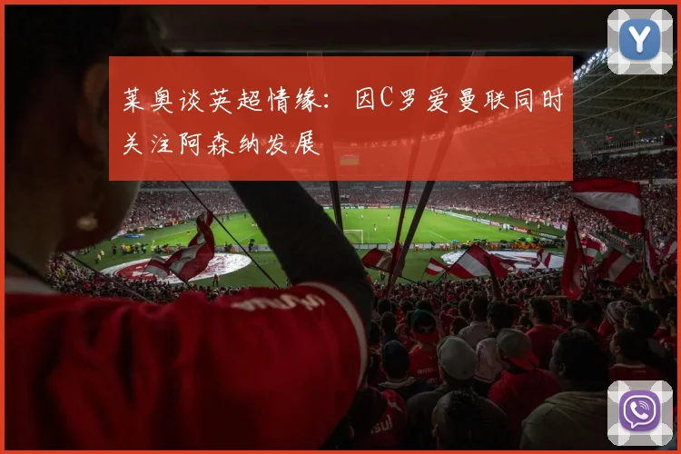 莱奥谈英超情缘：因C罗爱曼联同时关注阿森纳发展
