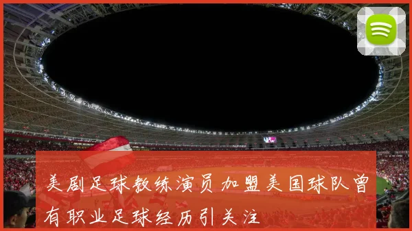 美剧足球教练演员加盟美国球队曾有职业足球经历引关注