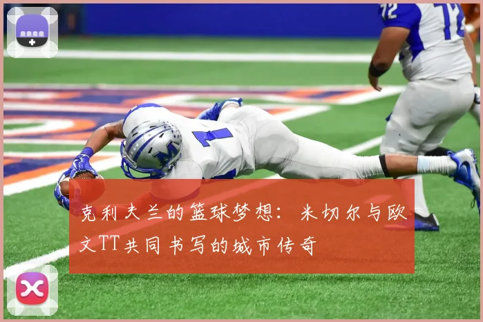克利夫兰的篮球梦想：米切尔与欧文TT共同书写的城市传奇