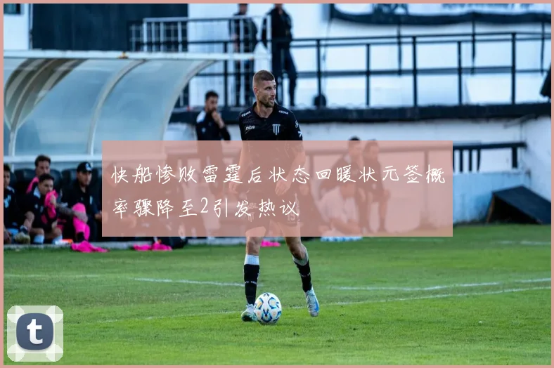 快船惨败雷霆后状态回暖状元签概率骤降至2引发热议