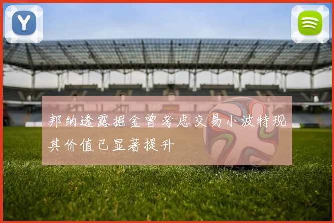 邦纳透露掘金曾考虑交易小波特现其价值已显著提升