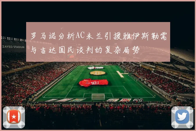 罗马诺分析AC米兰引援雅伊斯勒需与吉达国民谈判的复杂局势